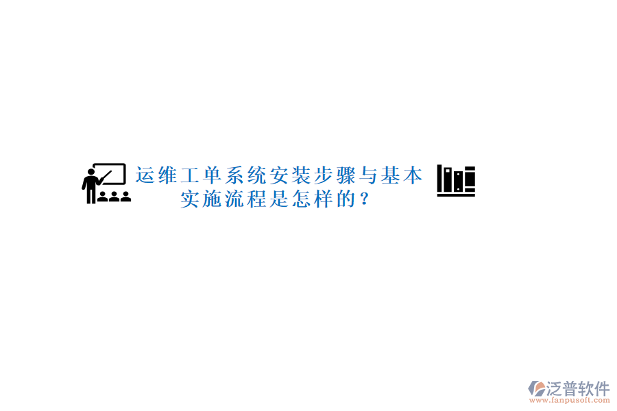 運維工單系統(tǒng)安裝步驟與基本實施流程是怎樣的？