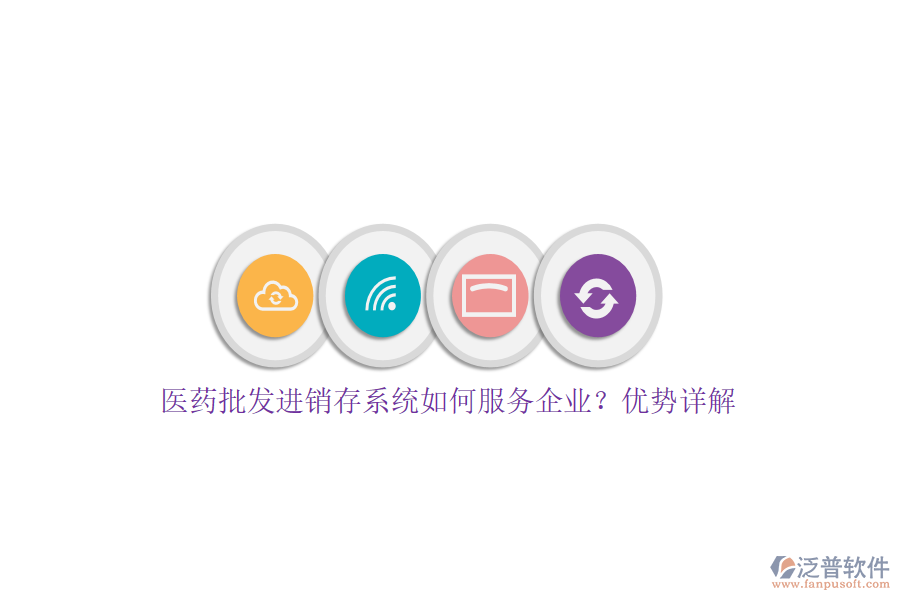 醫(yī)藥批發(fā)進銷存系統(tǒng)如何服務(wù)企業(yè)？優(yōu)勢詳解