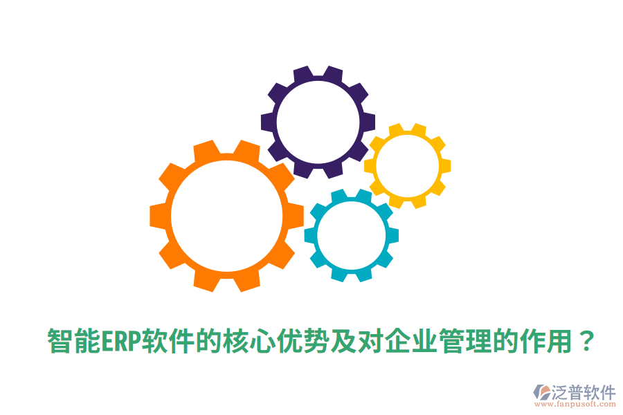  智能ERP軟件的核心優(yōu)勢(shì)及對(duì)企業(yè)管理的作用？