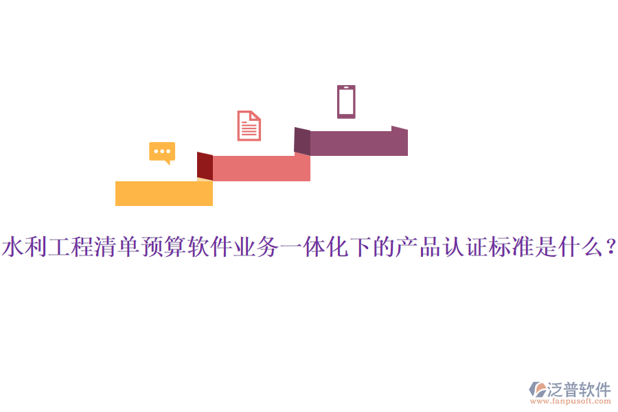 水利工程清單預(yù)算軟件業(yè)務(wù)一體化下的產(chǎn)品認(rèn)證標(biāo)準(zhǔn)是什么？