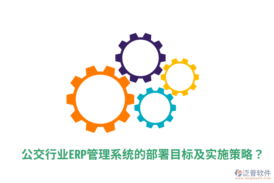  公交行業(yè)ERP管理系統(tǒng)的部署目標(biāo)及實施策略？