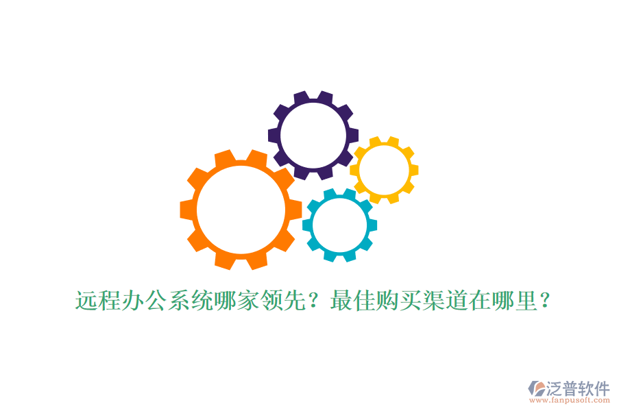 遠(yuǎn)程辦公系統(tǒng)哪家領(lǐng)先？最佳購(gòu)買(mǎi)渠道在哪里？