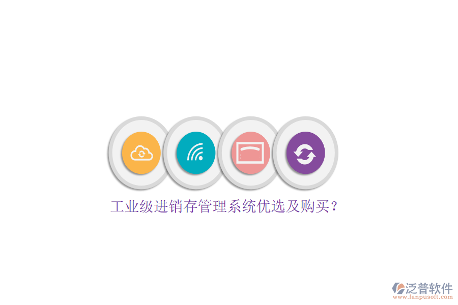 工業(yè)級(jí)進(jìn)銷(xiāo)存管理系統(tǒng)優(yōu)選及購(gòu)買(mǎi)？