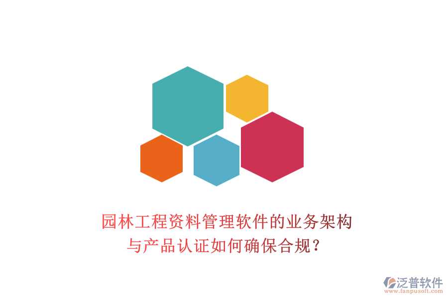 園林工程資料管理軟件的業(yè)務(wù)架構(gòu)與產(chǎn)品認證如何確保合規(guī)？
