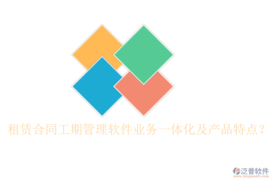 租賃合同工期管理軟件業(yè)務(wù)一體化及產(chǎn)品特點(diǎn)？