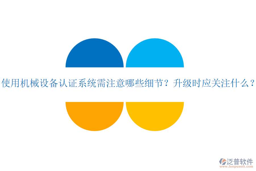 使用機(jī)械設(shè)備認(rèn)證系統(tǒng)需注意哪些細(xì)節(jié)？升級(jí)時(shí)應(yīng)關(guān)注什么？