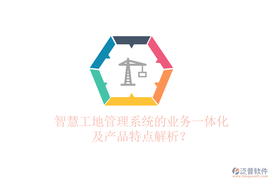 智慧工地管理系統(tǒng)的業(yè)務(wù)一體化及產(chǎn)品特點(diǎn)解析？