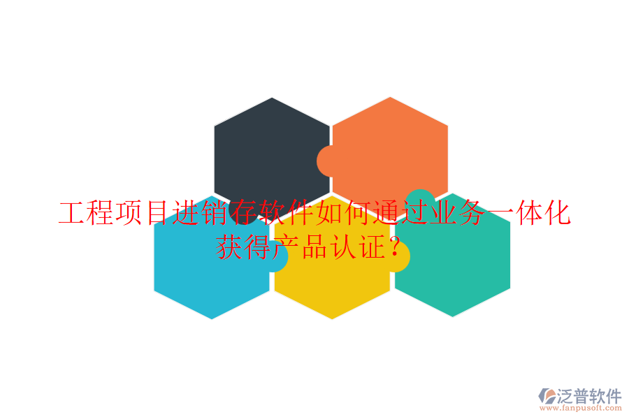 工程項目進銷存軟件如何通過業(yè)務(wù)一體化獲得產(chǎn)品認證？