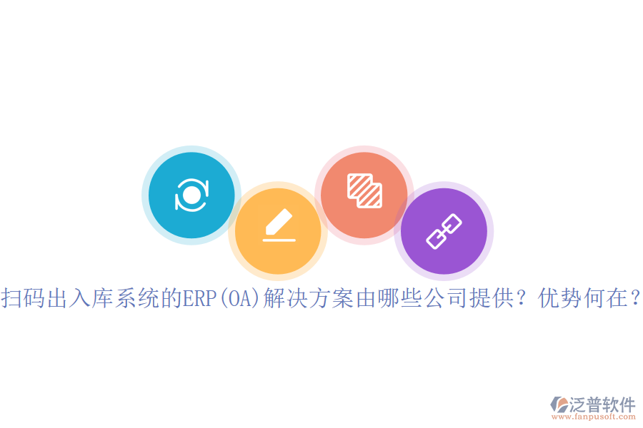 掃碼出入庫系統(tǒng)的ERP(OA)解決方案由哪些公司提供？優(yōu)勢何在？