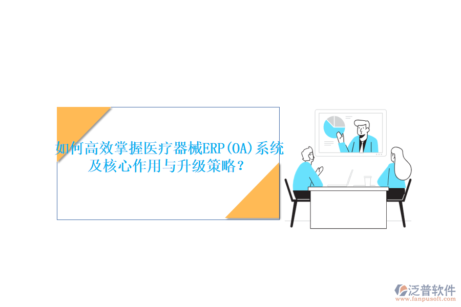 如何高效掌握醫(yī)療器械ERP(OA)系統(tǒng)，及核心作用與升級策略？