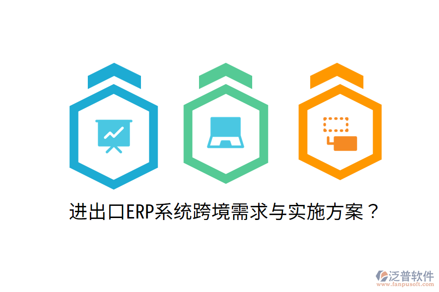  進(jìn)出口ERP系統(tǒng)跨境需求與實(shí)施方案？