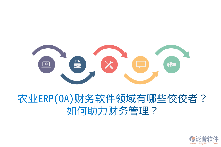  農(nóng)業(yè)ERP(OA)財(cái)務(wù)軟件領(lǐng)域有哪些佼佼者？如何助力財(cái)務(wù)管理？