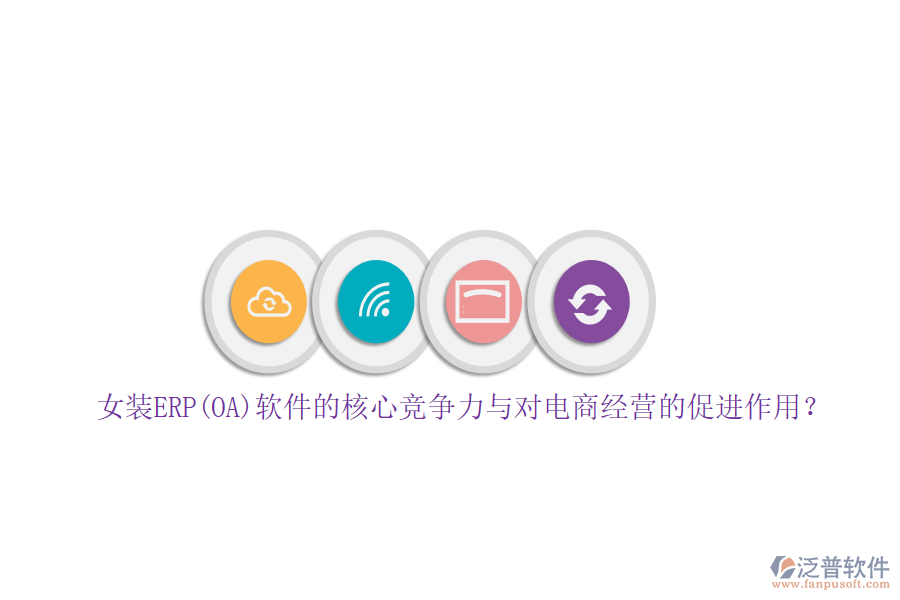 女裝ERP(OA)軟件的核心競(jìng)爭(zhēng)力與對(duì)電商經(jīng)營的促進(jìn)作用？