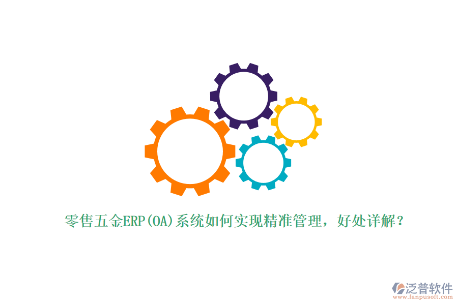 零售五金ERP(OA)系統(tǒng)如何實(shí)現(xiàn)精準(zhǔn)管理，好處詳解？