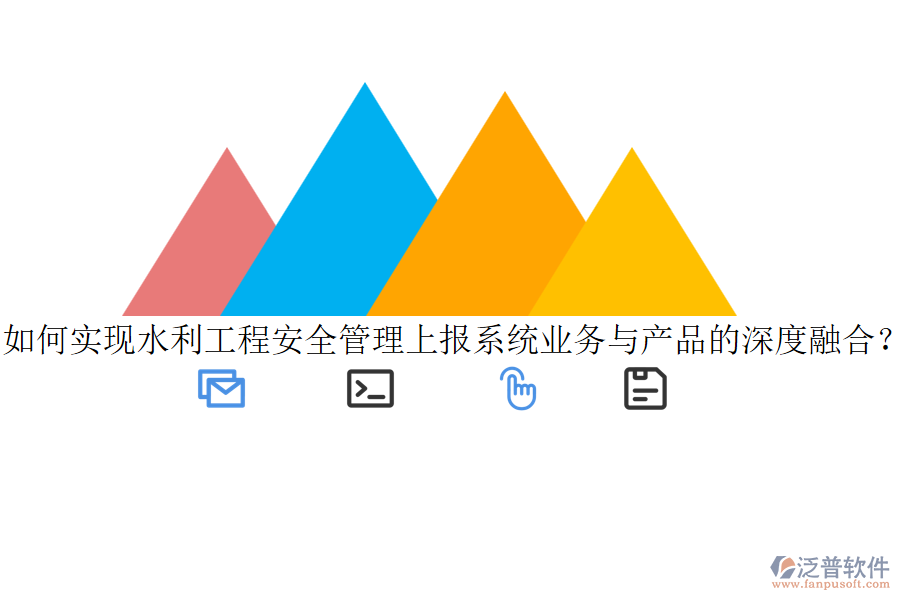 如何實(shí)現(xiàn)水利工程安全管理上報(bào)系統(tǒng)業(yè)務(wù)與產(chǎn)品的深度融合？