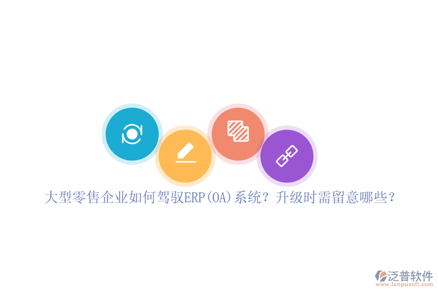 大型零售企業(yè)如何駕馭ERP(OA)系統(tǒng)？升級時需留意哪些？