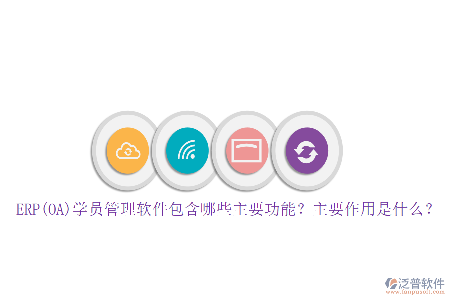 ERP(OA)學員管理軟件包含哪些主要功能？主要作用是什么？