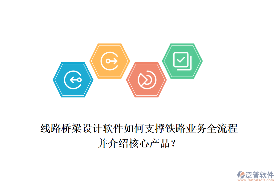 線路橋梁設(shè)計軟件如何支撐鐵路業(yè)務(wù)全流程并介紹核心產(chǎn)品？