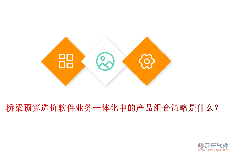 橋梁預(yù)算造價軟件業(yè)務(wù)一體化中的產(chǎn)品組合策略是什么？