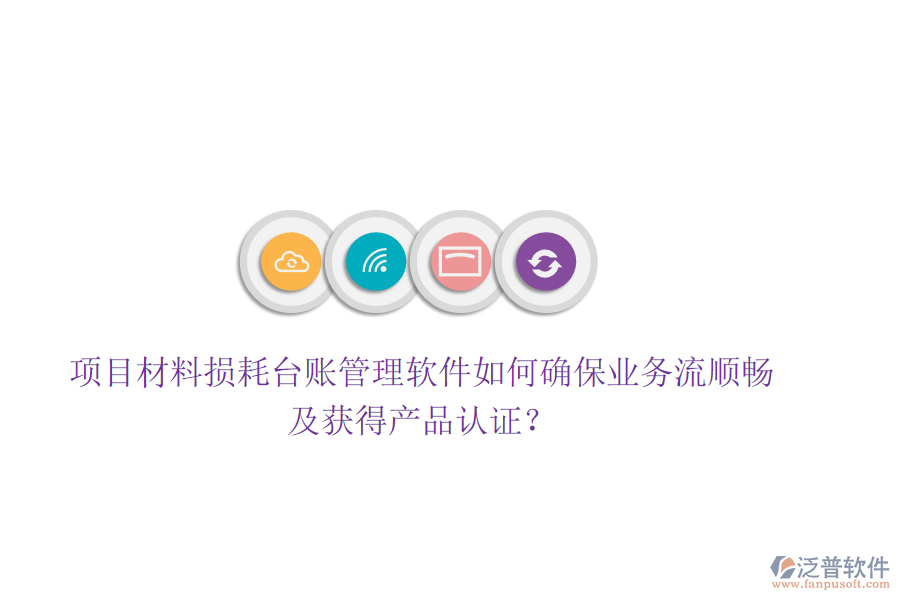 項(xiàng)目材料損耗臺(tái)賬管理軟件如何確保業(yè)務(wù)流順暢及獲得產(chǎn)品認(rèn)證？