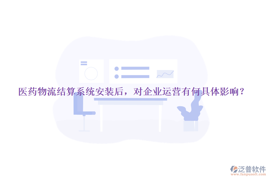 醫(yī)藥物流結(jié)算系統(tǒng)安裝后，對企業(yè)運營有何具體影響？