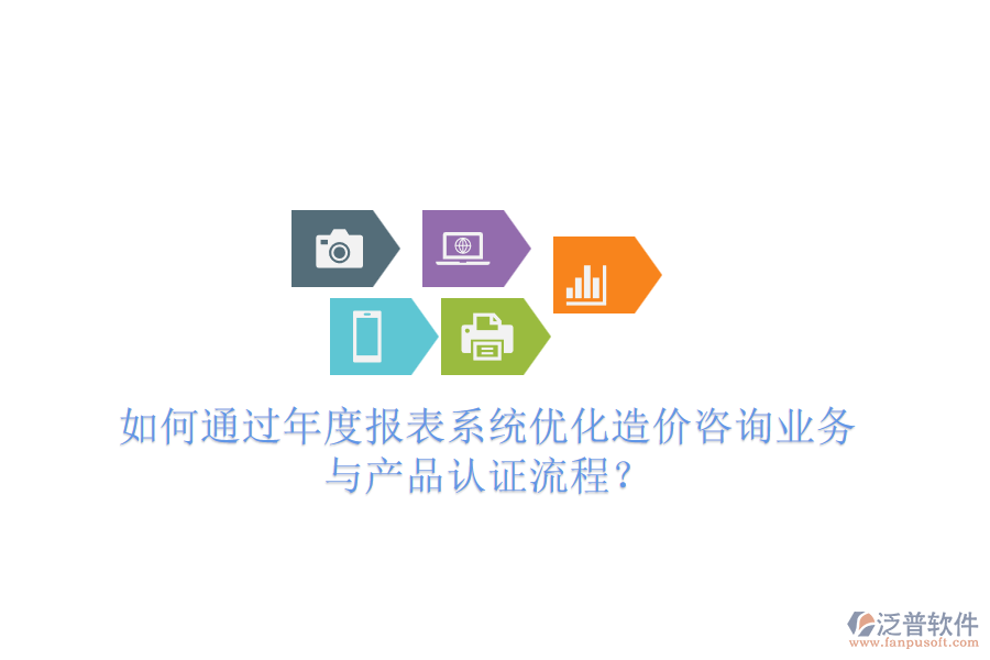 如何通過(guò)年度報(bào)表系統(tǒng)優(yōu)化造價(jià)咨詢業(yè)務(wù)與產(chǎn)品認(rèn)證流程？