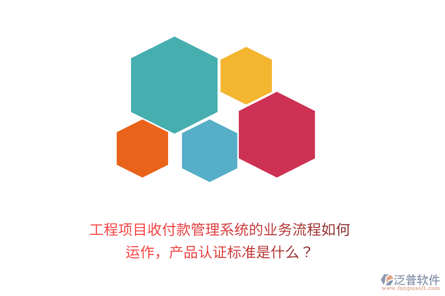 工程項目收付款管理系統(tǒng)的業(yè)務(wù)流程如何運作，產(chǎn)品認(rèn)證標(biāo)準(zhǔn)是什么？