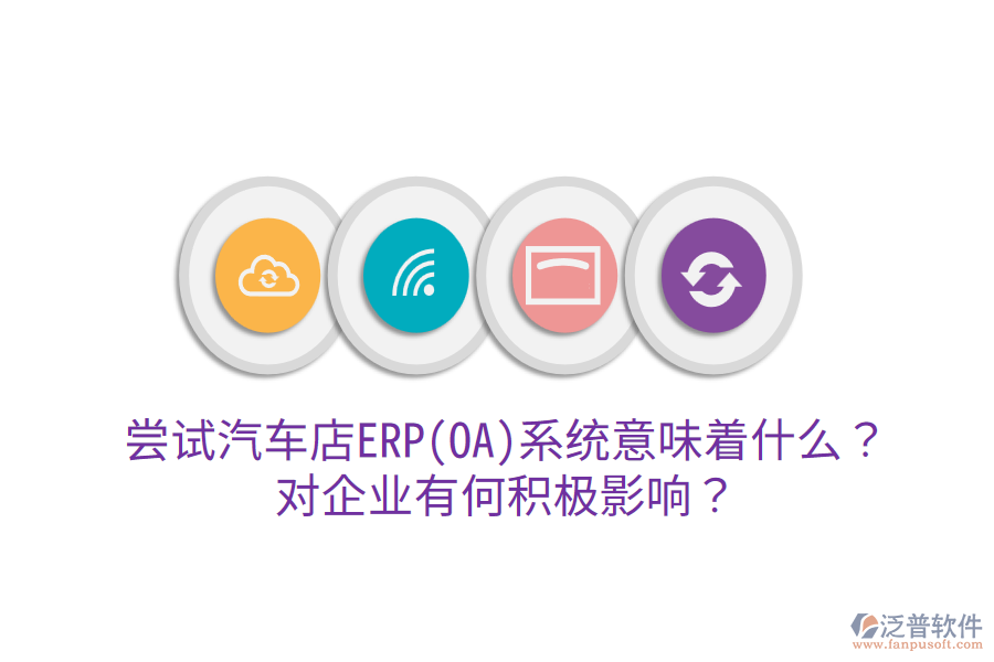 嘗試汽車店ERP(OA)系統(tǒng)意味著什么？對(duì)企業(yè)有何積極影響？