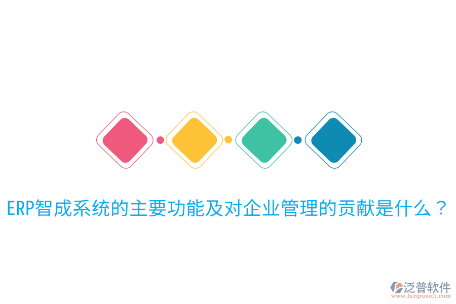  ERP智成系統(tǒng)的主要功能及對(duì)企業(yè)管理的貢獻(xiàn)是什么？