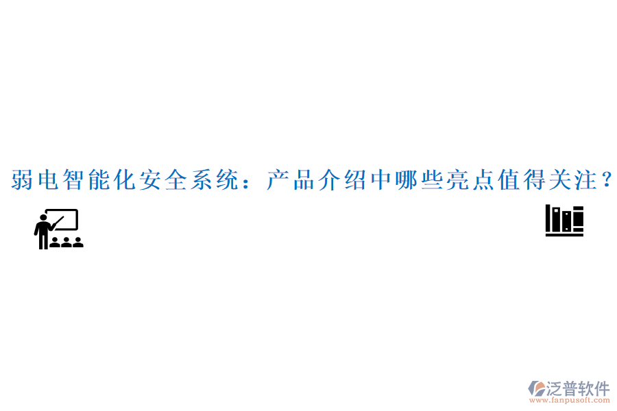 弱電智能化安全系統(tǒng)：產(chǎn)品介紹中哪些亮點值得關(guān)注？