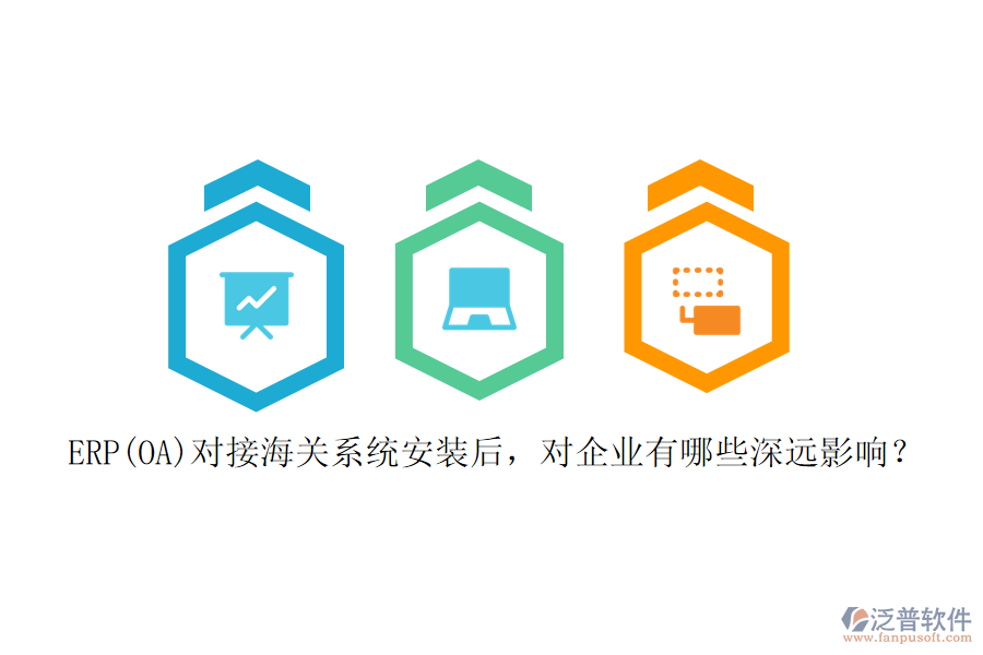 ERP(OA)對接海關系統(tǒng)安裝后，對企業(yè)有哪些深遠影響？