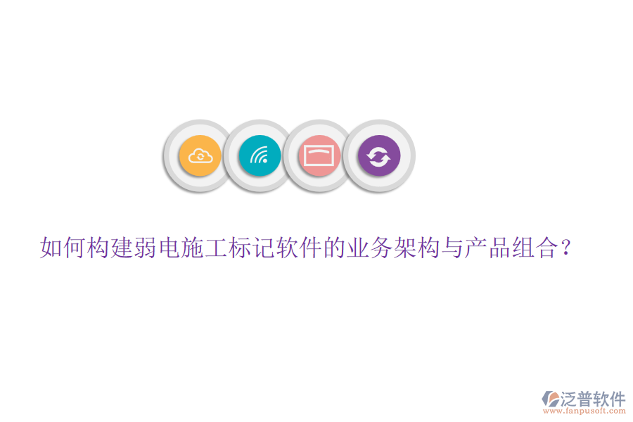 如何構(gòu)建弱電施工標(biāo)記軟件的業(yè)務(wù)架構(gòu)與產(chǎn)品組合？