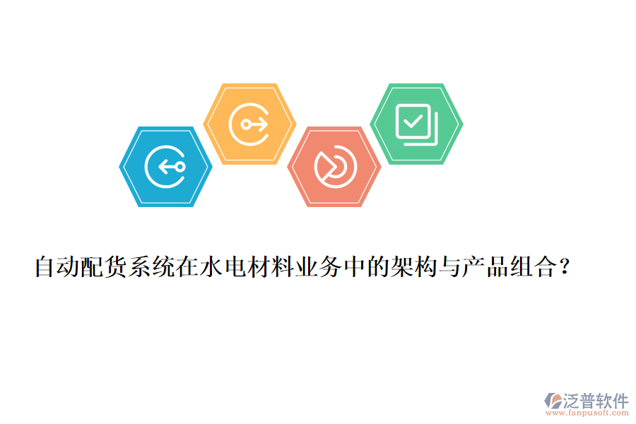 自動配貨系統(tǒng)在水電材料業(yè)務(wù)中的架構(gòu)與產(chǎn)品組合？