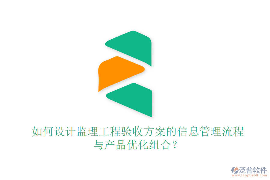 如何設(shè)計(jì)監(jiān)理工程驗(yàn)收方案的信息管理流程與產(chǎn)品優(yōu)化組合？
