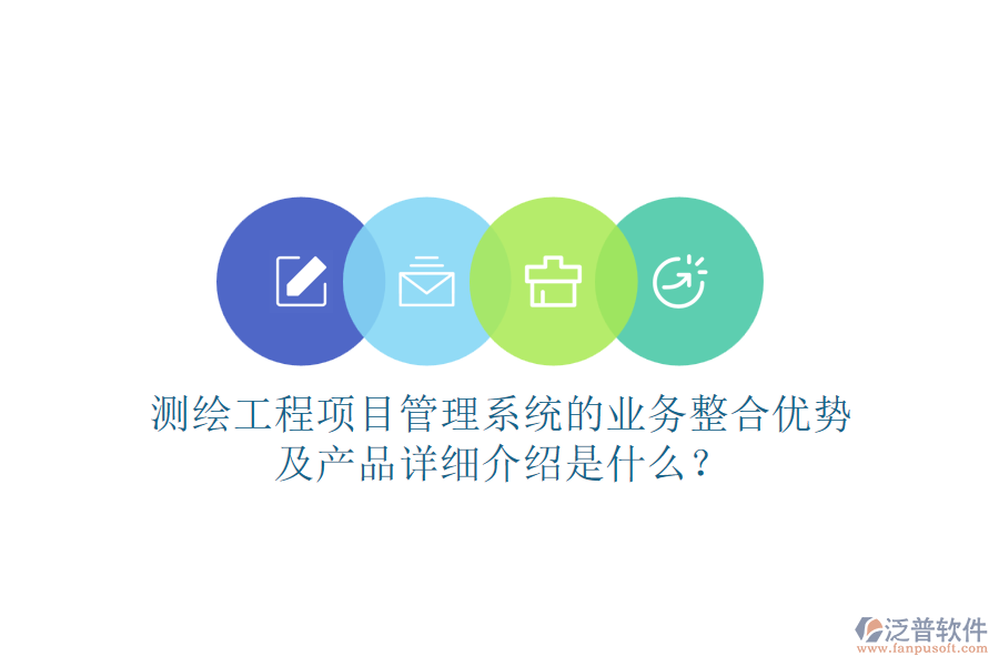 測(cè)繪工程項(xiàng)目管理系統(tǒng)的業(yè)務(wù)整合優(yōu)勢(shì)及產(chǎn)品詳細(xì)介紹是什么？