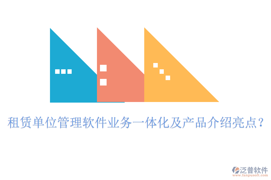 租賃單位管理軟件業(yè)務(wù)一體化及產(chǎn)品介紹亮點(diǎn)？