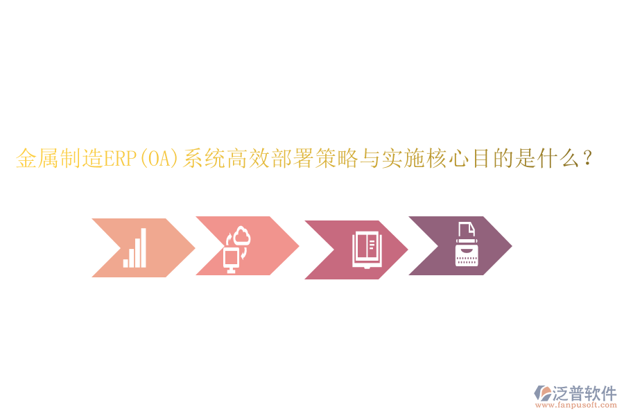 金屬制造ERP(OA)系統(tǒng)高效部署策略與實(shí)施核心目的是什么？