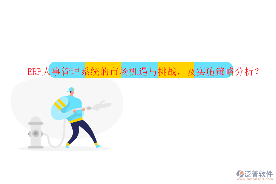 ERP人事管理系統(tǒng)的市場(chǎng)機(jī)遇與挑戰(zhàn)，及實(shí)施策略分析？