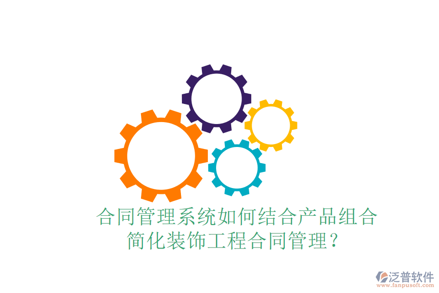 合同管理系統(tǒng)如何結(jié)合產(chǎn)品組合，簡化裝飾工程合同管理？