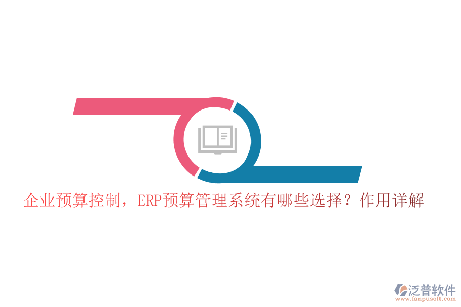 企業(yè)預(yù)算控制，ERP預(yù)算管理系統(tǒng)有哪些選擇？作用詳解
