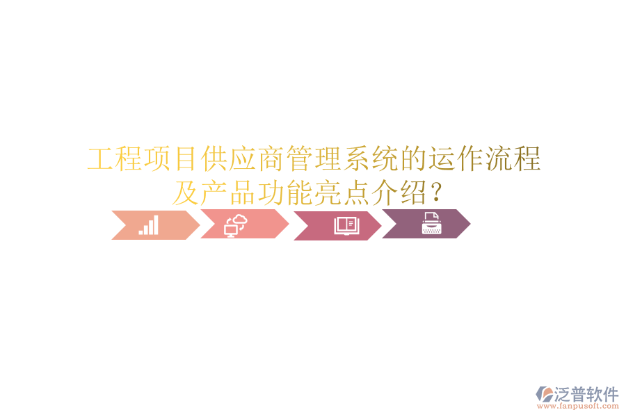 工程項目供應商管理系統(tǒng)的運作流程及產(chǎn)品功能亮點介紹？