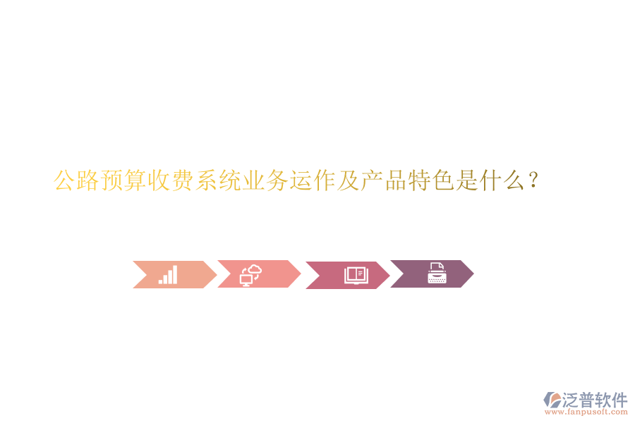 公路預(yù)算收費(fèi)系統(tǒng)業(yè)務(wù)運(yùn)作及產(chǎn)品特色是什么？