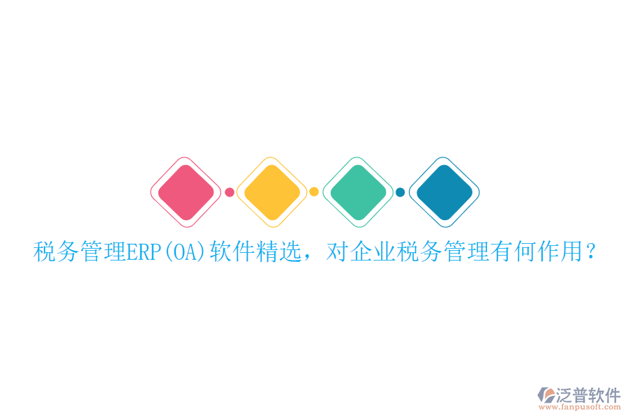 稅務(wù)管理ERP(OA)軟件精選，對企業(yè)稅務(wù)管理有何作用？