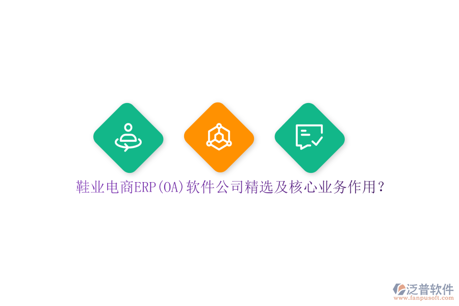 鞋業(yè)電商ERP(OA)軟件公司精選及核心業(yè)務(wù)作用？
