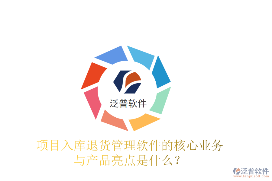 項目入庫退貨管理軟件的核心業(yè)務與產(chǎn)品亮點是什么？
