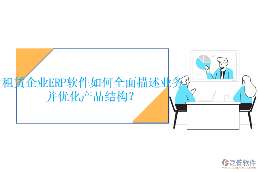 租賃企業(yè)<a href=http://www.digitaldepost.com/fanpuerp/ target=_blank class=infotextkey>ERP軟件</a>如何全面描述業(yè)務并優(yōu)化產品結構？