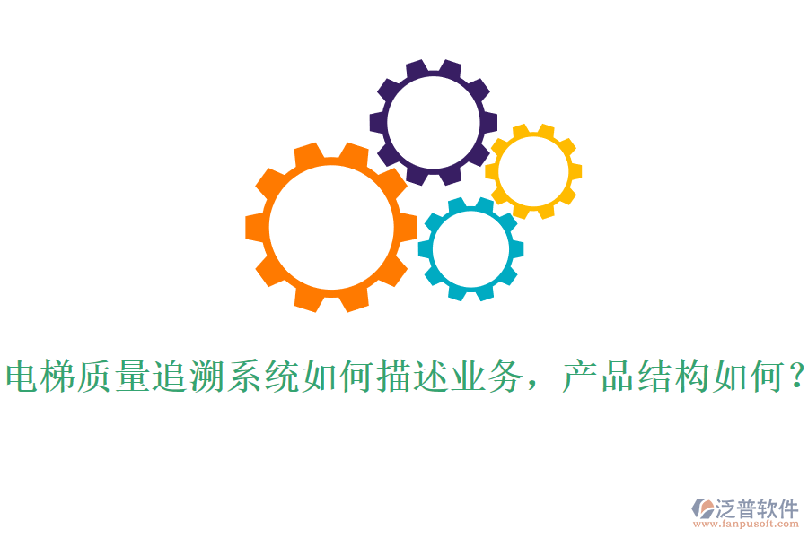 電梯質量追溯系統(tǒng)如何描述業(yè)務，產品結構如何？