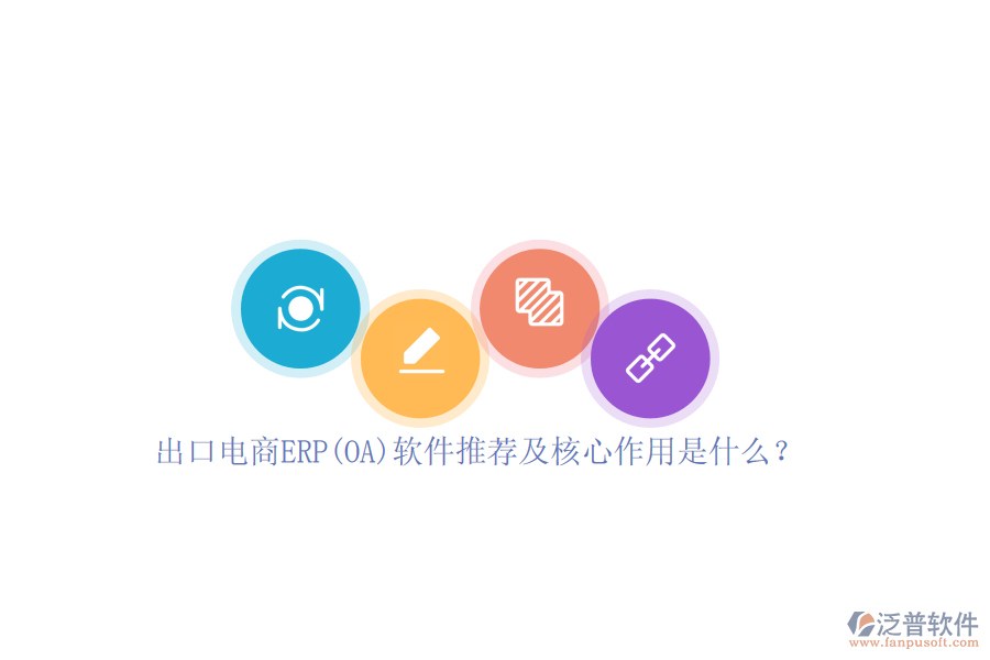 出口電商ERP(OA)軟件推薦及核心作用是什么？