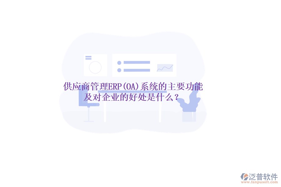 供應(yīng)商管理ERP(OA)系統(tǒng)的主要功能及對(duì)企業(yè)的好處是什么？