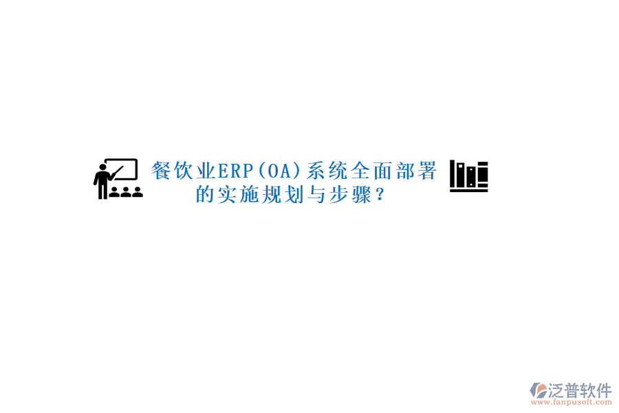 餐飲業(yè)ERP(OA)系統(tǒng)全面部署的實施規(guī)劃與步驟？